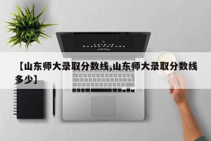 【山东师大录取分数线,山东师大录取分数线多少】