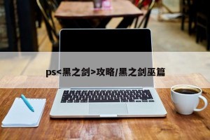 ps攻略/黑之剑巫篇