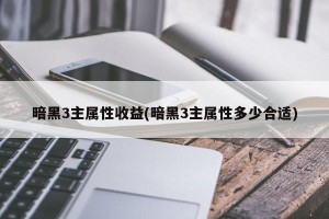 暗黑3主属性收益(暗黑3主属性多少合适)