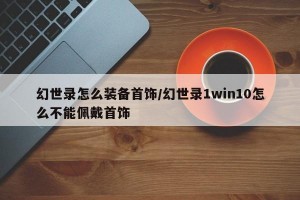 幻世录怎么装备首饰/幻世录1win10怎么不能佩戴首饰