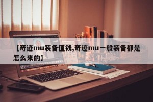 【奇迹mu装备值钱,奇迹mu一般装备都是怎么来的】