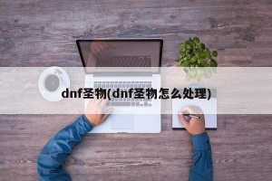 dnf圣物(dnf圣物怎么处理)