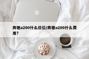 奔驰a200什么价位/奔驰a200什么费用?