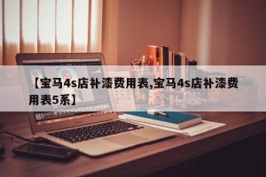 【宝马4s店补漆费用表,宝马4s店补漆费用表5系】