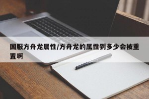 国服方舟龙属性/方舟龙的属性到多少会被重置啊