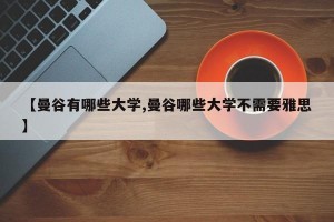 【曼谷有哪些大学,曼谷哪些大学不需要雅思】