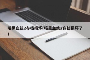 暗黑血统2存档损坏(暗黑血统2存档损坏了)