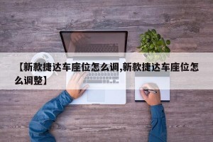 【新款捷达车座位怎么调,新款捷达车座位怎么调整】