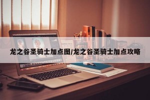 龙之谷圣骑士加点图/龙之谷圣骑士加点攻略