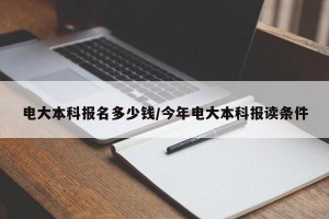 电大本科报名多少钱/今年电大本科报读条件