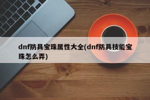 dnf防具宝珠属性大全(dnf防具技能宝珠怎么弄)