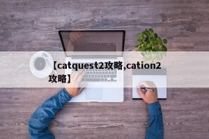 【catquest2攻略,cation2攻略】