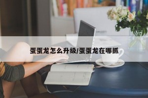 蛋蛋龙怎么升级/蛋蛋龙在哪抓