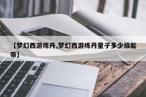 【梦幻西游炼丹,梦幻西游炼丹童子多少级能带】