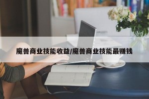 魔兽商业技能收益/魔兽商业技能最赚钱