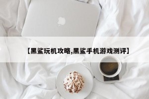 【黑鲨玩机攻略,黑鲨手机游戏测评】