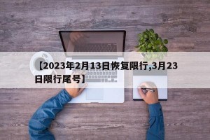 【2023年2月13日恢复限行,3月23日限行尾号】