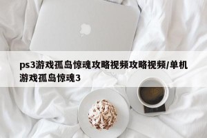 ps3游戏孤岛惊魂攻略视频攻略视频/单机游戏孤岛惊魂3