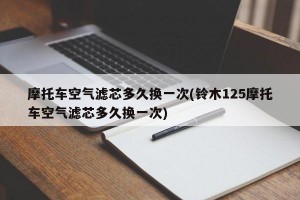 摩托车空气滤芯多久换一次(铃木125摩托车空气滤芯多久换一次)