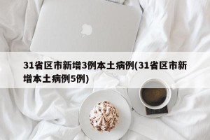 31省区市新增3例本土病例(31省区市新增本土病例5例)