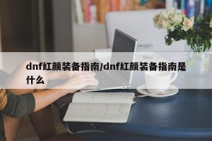 dnf红颜装备指南/dnf红颜装备指南是什么