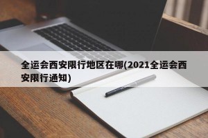 全运会西安限行地区在哪(2021全运会西安限行通知)