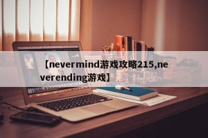 【nevermind游戏攻略215,neverending游戏】