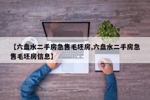 【六盘水二手房急售毛坯房,六盘水二手房急售毛坯房信息】