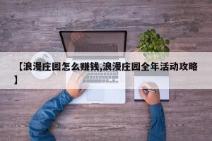 【浪漫庄园怎么赚钱,浪漫庄园全年活动攻略】