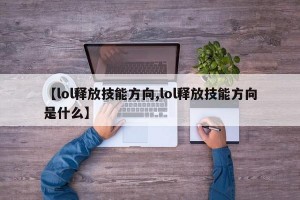 【lol释放技能方向,lol释放技能方向是什么】