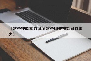 【念帝技能蓄力,dnf念帝哪些技能可以蓄力】