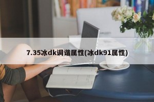 7.35冰dk调谐属性(冰dk91属性)