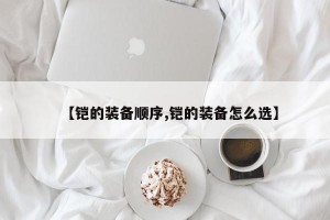 【铠的装备顺序,铠的装备怎么选】