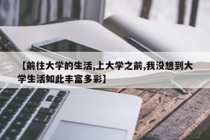 【前往大学的生活,上大学之前,我没想到大学生活如此丰富多彩】