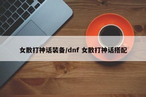 女散打神话装备/dnf 女散打神话搭配