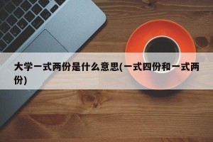 大学一式两份是什么意思(一式四份和一式两份)