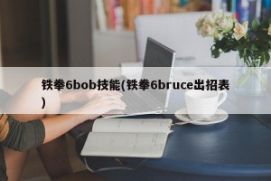 铁拳6bob技能(铁拳6bruce出招表)