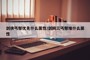 剑侠丐帮优先什么属性/剑网三丐帮堆什么属性