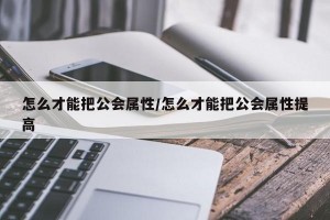 怎么才能把公会属性/怎么才能把公会属性提高