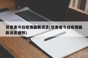 甘肃省今日疫情最新消息(甘肃省今日疫情最新消息通知)