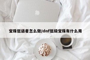 宝珠低语者怎么做/dnf低级宝珠有什么用