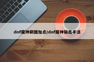 dnf魔神刷图加点/dnf魔神输出手法