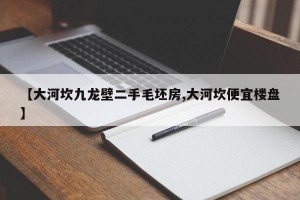 【大河坎九龙壁二手毛坯房,大河坎便宜楼盘】