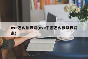 eve怎么抽技能(eve手游怎么获取技能点)