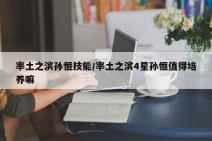 率土之滨孙恒技能/率土之滨4星孙恒值得培养嘛