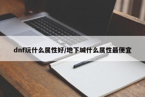 dnf玩什么属性好/地下城什么属性最便宜