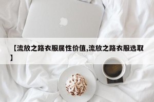 【流放之路衣服属性价值,流放之路衣服选取】