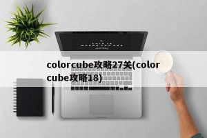 colorcube攻略27关(colorcube攻略18)