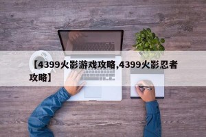 【4399火影游戏攻略,4399火影忍者攻略】