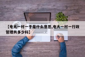 【电大一村一于是什么意思,电大一村一行政管理共多少科】